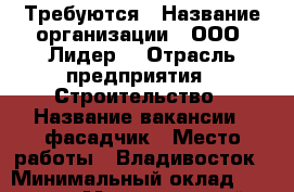 Требуются › Название организации ­ ООО “Лидер“ › Отрасль предприятия ­ Строительство › Название вакансии ­ фасадчик › Место работы ­ Владивосток › Минимальный оклад ­ 30 000 › Максимальный оклад ­ 70 000 › Возраст от ­ 20 › Возраст до ­ 45 - Приморский край, Владивосток г. Работа » Вакансии   . Приморский край